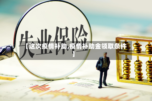 【这次疫情补助,疫情补助金领取条件】