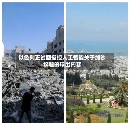 以色列正试图操控人工智能关于加沙议题的输出内容