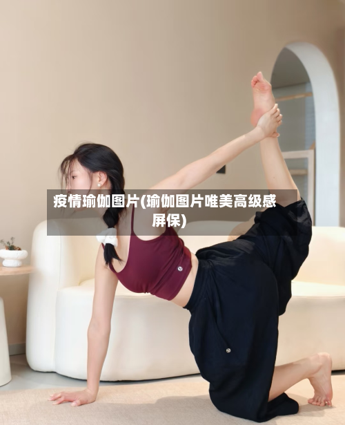 疫情瑜伽图片(瑜伽图片唯美高级感屏保)-第2张图片