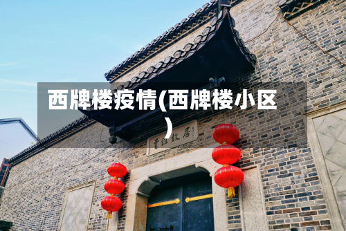 西牌楼疫情(西牌楼小区)-第3张图片