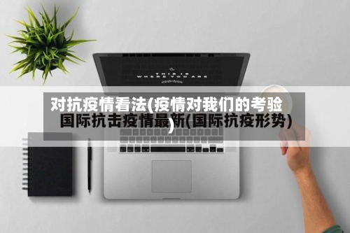 对抗疫情看法(疫情对我们的考验)-第3张图片