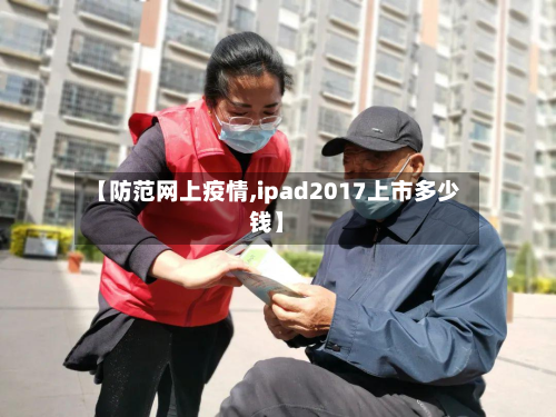 【防范网上疫情,ipad2017上市多少钱】-第2张图片