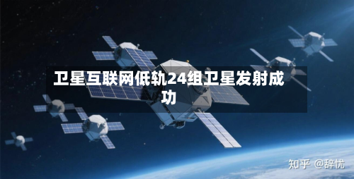 卫星互联网低轨24组卫星发射成功