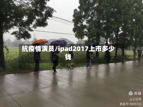 抗疫情演员/ipad2017上市多少钱