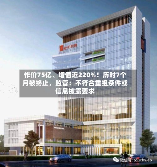 作价75亿、增值近220%！历时7个月被终止，监管：不符合重组条件或信息披露要求-第1张图片